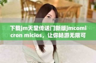 下载jm天堂传送门新版jmcomicron micios，让你畅游无限可能