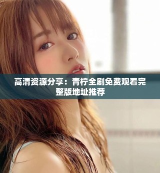 高清资源分享：青柠全剧免费观看完整版地址推荐