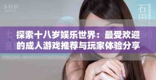 探索十八岁娱乐世界：最受欢迎的成人游戏推荐与玩家体验分享