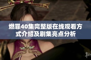 燃罪40集完整版在线观看方式介绍及剧集亮点分析