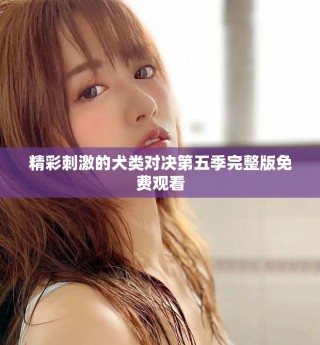 精彩刺激的犬类对决第五季完整版免费观看