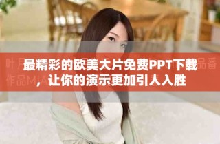 最精彩的欧美大片免费PPT下载，让你的演示更加引人入胜