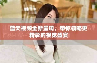 蓝天视频全新呈现，带你领略更精彩的视觉盛宴