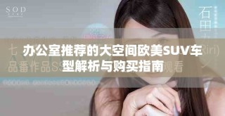 办公室推荐的大空间欧美SUV车型解析与购买指南