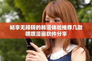 畅享无障碍的韩漫体验推荐几款嘿嘿漫画软件分享