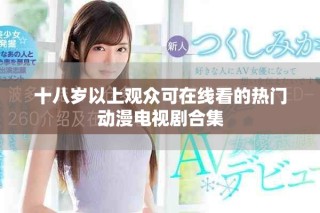 十八岁以上观众可在线看的热门动漫电视剧合集