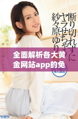 全面解析各大黄金网站app的免费入口方式与资源分享