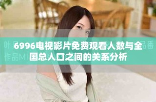6996电视影片免费观看人数与全国总人口之间的关系分析