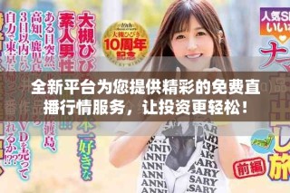 全新平台为您提供精彩的免费直播行情服务，让投资更轻松！