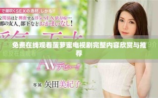 免费在线观看菠萝蜜电视剧完整内容欣赏与推荐