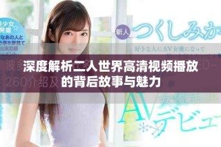 深度解析二人世界高清视频播放的背后故事与魅力