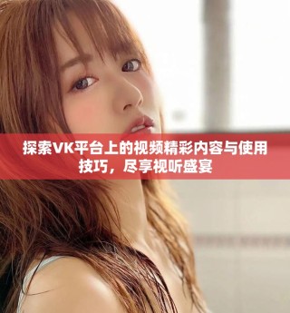 探索VK平台上的视频精彩内容与使用技巧，尽享视听盛宴