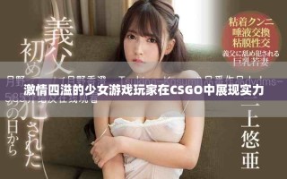 激情四溢的少女游戏玩家在CSGO中展现实力
