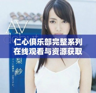 仁心俱乐部完整系列在线观看与资源获取指南分享