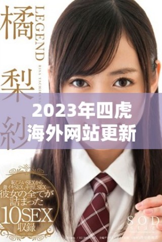 2023年四虎海外网站更新信息与使用体验分享