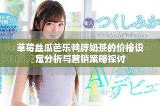 草莓丝瓜芭乐鸭脖奶茶的价格设定分析与营销策略探讨