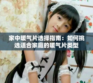 家中暖气片选择指南：如何挑选适合家庭的暖气片类型