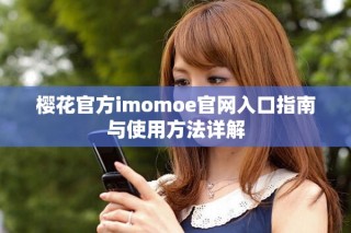 樱花官方imomoe官网入口指南与使用方法详解