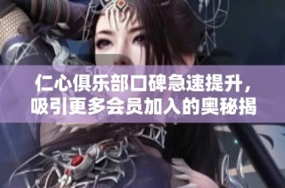 仁心俱乐部口碑急速提升，吸引更多会员加入的奥秘揭秘