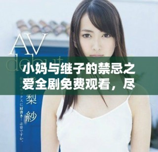 小妈与继子的禁忌之爱全剧免费观看，尽在精彩剧情中体验纠葛情感
