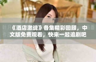 《酒店激战》各集精彩回顾，中文版免费观看，快来一起追剧吧！