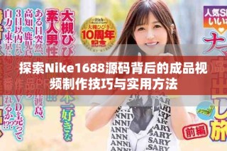探索Nike1688源码背后的成品视频制作技巧与实用方法