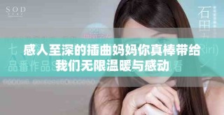 感人至深的插曲妈妈你真棒带给我们无限温暖与感动