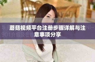 蘑菇视频平台注册步骤详解与注意事项分享