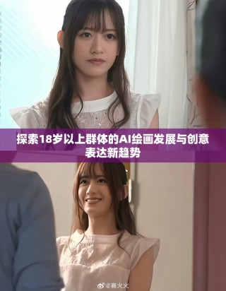 探索18岁以上群体的AI绘画发展与创意表达新趋势