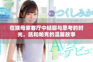 在姨母家客厅中畅聊与思考的时光，凯和帕克的温馨故事