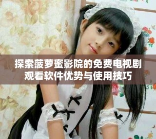 探索菠萝蜜影院的免费电视剧观看软件优势与使用技巧