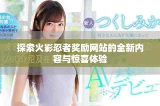 探索火影忍者奖励网站的全新内容与惊喜体验