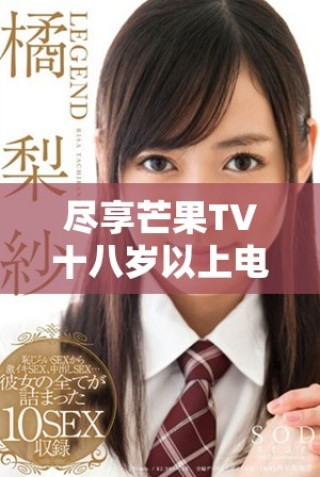 尽享芒果TV十八岁以上电视剧免费畅看，轻松追剧不容错过！