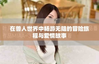 在兽人世界中畅游无阻的冒险旅程与爱情故事