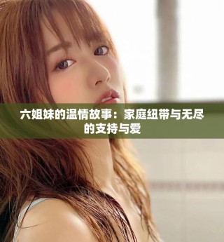 六姐妹的温情故事：家庭纽带与无尽的支持与爱