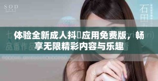 体验全新成人抖抈应用免费版，畅享无限精彩内容与乐趣