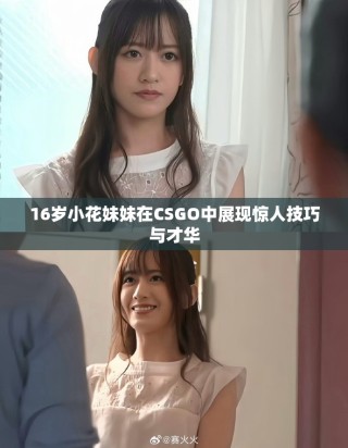 16岁小花妹妹在CSGO中展现惊人技巧与才华