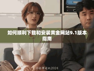 如何顺利下载和安装黄金网站9.1版本指南