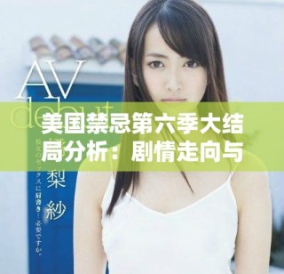 美国禁忌第六季大结局分析：剧情走向与角色命运的深刻探讨