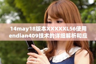 14may18版本XXXXXL56使用endian409技术的详细解析和应用技巧