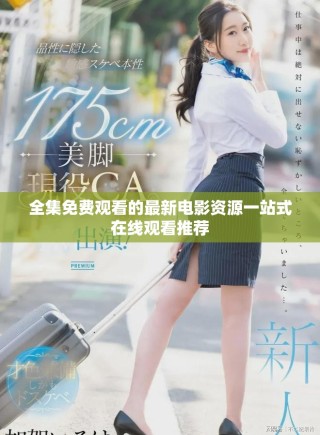 全集免费观看的最新电影资源一站式在线观看推荐