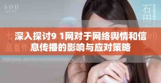 深入探讨9 1网对于网络舆情和信息传播的影响与应对策略