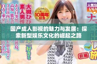 国产成人影视的魅力与发展：探索新型娱乐文化的崛起之路