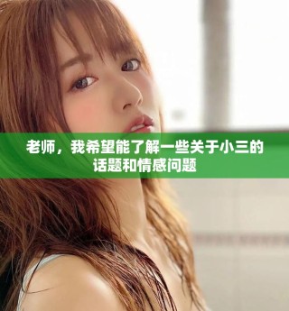 老师，我希望能了解一些关于小三的话题和情感问题
