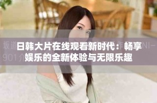 日韩大片在线观看新时代：畅享娱乐的全新体验与无限乐趣