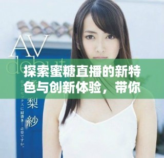 探索蜜糖直播的新特色与创新体验，带你领略别样的直播魅力