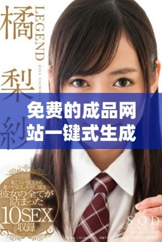 免费的成品网站一键式生成工具，轻松创建你想要的内容