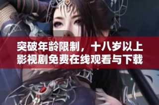突破年龄限制，十八岁以上影视剧免费在线观看与下载指南