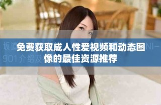 免费获取成人性爱视频和动态图像的最佳资源推荐