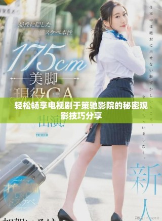 轻松畅享电视剧于策驰影院的秘密观影技巧分享